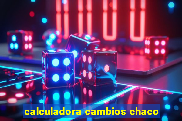 calculadora cambios chaco